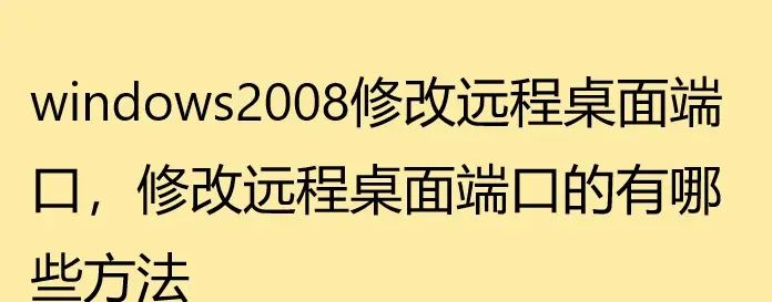 windows2008修改远程桌面端口，修改远程桌面端口的有哪些方法