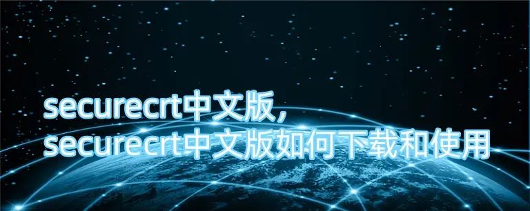 securecrt中文版，securecrt中文版如何下载和使用