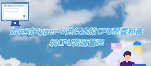 如何对Hyper-V进行虚拟CPU配置和高级CPU资源管理