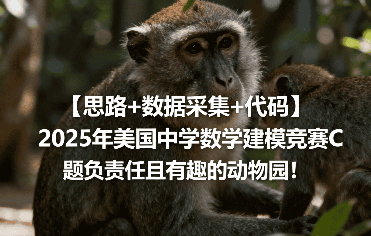 【思路+数据采集+代码】025年美国中学数学建模竞赛C题：负责任且有趣的动物园！ 注意：仅当所有队员年龄都在 14 岁半以下 时，才可以选择问题 C。