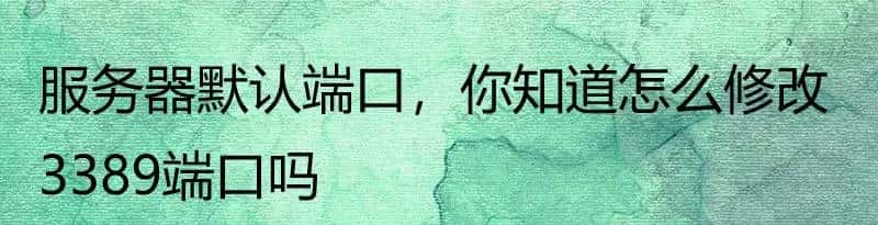 服务器默认端口，你知道怎么修改3389端口吗