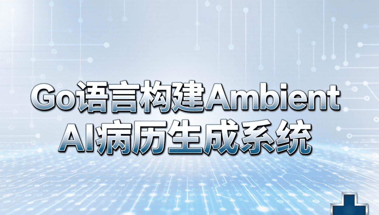 Go 语言构建Ambient AI 病历自动生成系统研讨（上）