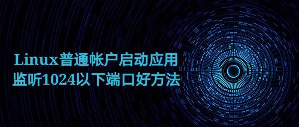 Linux普通账户启动应用程序时监听1024以下端口好方法