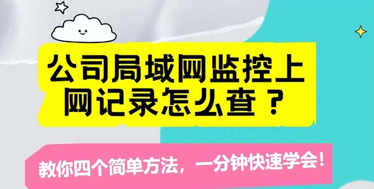 公司局域网监控上网记录怎么查？教你四个简单方法，一分钟学会！