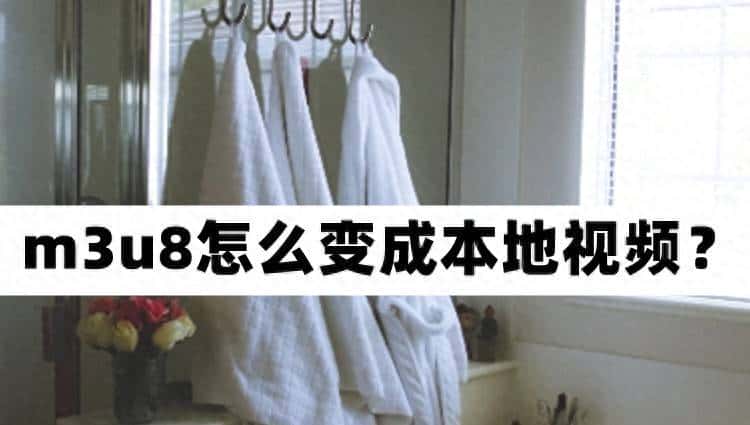 m3u8怎么变成本地视频?你知道m3u8如何下载到本地吗?