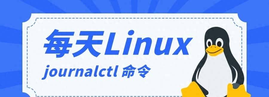 每天一个 Linux 知识：查看和管理系统日志 journalctl 命令